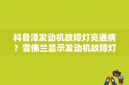 科鲁泽发动机故障灯亮通病？雪佛兰显示发动机故障灯亮怎么回事-图1