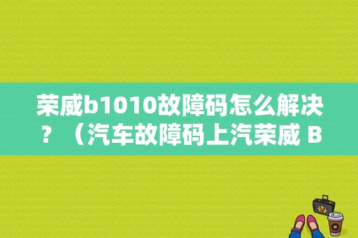 荣威b1010故障码怎么解决？（汽车故障码上汽荣威 B1010）-图1