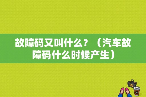故障码又叫什么？（汽车故障码什么时候产生）-图1
