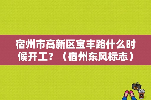 宿州市高新区宝丰路什么时候开工？（宿州东风标志）-图1
