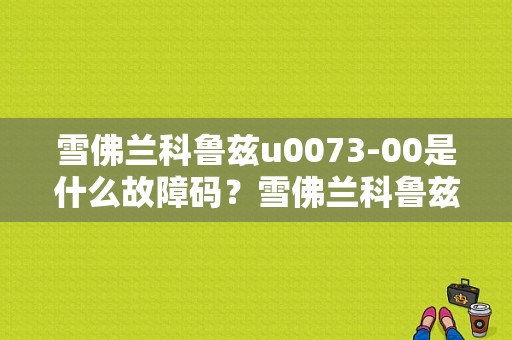 雪佛兰科鲁兹u0073-00是什么故障码？雪佛兰科鲁兹xan总线故障-图1