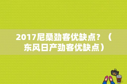 2017尼桑劲客优缺点？（东风日产劲客优缺点）-图1