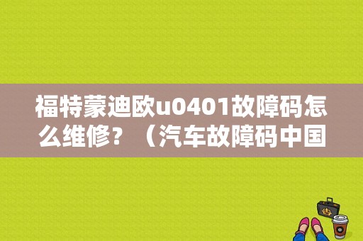 福特蒙迪欧u0401故障码怎么维修？（汽车故障码中国福特 U0401）
