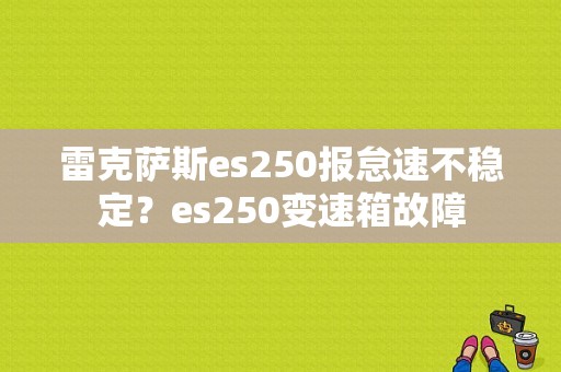 雷克萨斯es250报怠速不稳定？es250变速箱故障-图1