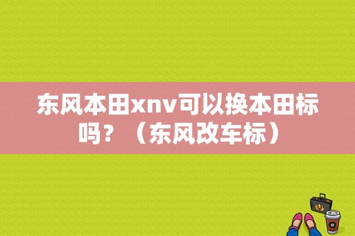 东风本田xnv可以换本田标吗？（东风改车标）-图1
