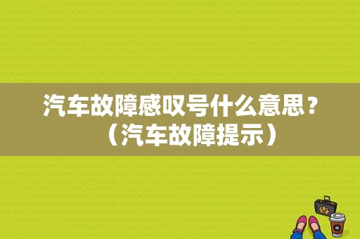 汽车故障感叹号什么意思？（汽车故障提示）-图1