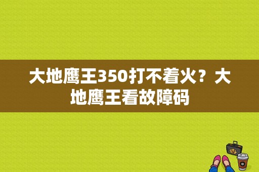 大地鹰王350打不着火？大地鹰王看故障码-图1