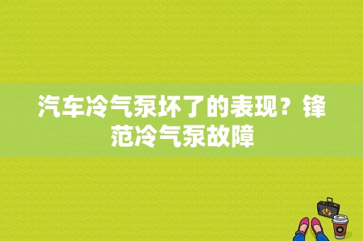 汽车冷气泵坏了的表现？锋范冷气泵故障-图1