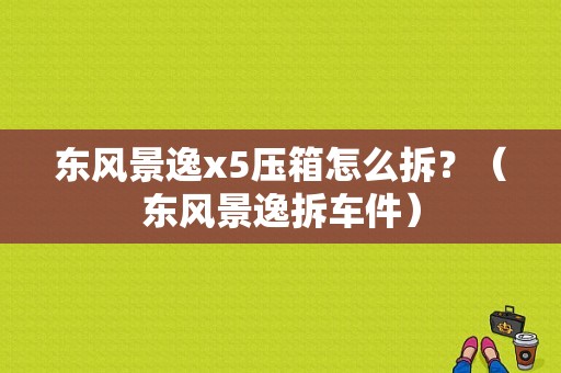东风景逸x5压箱怎么拆？（东风景逸拆车件）-图1