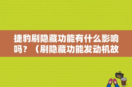 捷豹刷隐藏功能有什么影响吗？（刷隐藏功能发动机故障）-图1