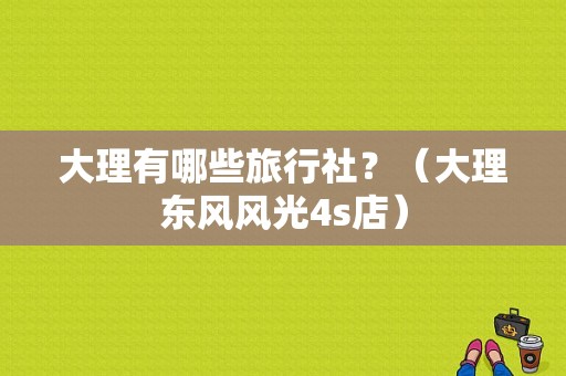 大理有哪些旅行社？（大理东风风光4s店）-图1
