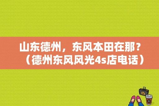 山东德州，东风本田在那？（德州东风风光4s店电话）-图1