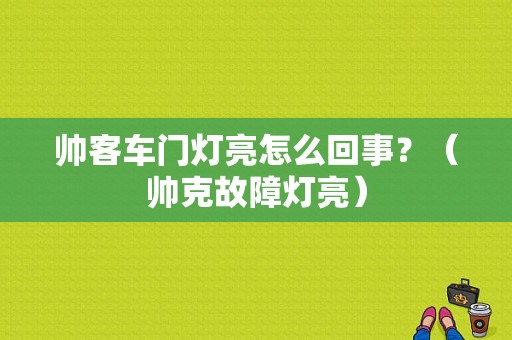帅客车门灯亮怎么回事？（帅克故障灯亮）-图1