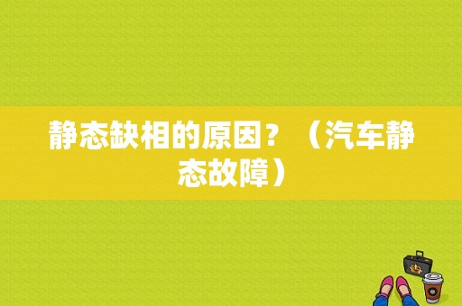 静态缺相的原因？（汽车静态故障）-图1