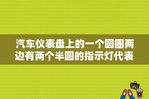 汽车仪表盘上的一个圆圈两边有两个半圆的指示灯代表什么？（汽车黄色的两个半圈的故障灯）-图1