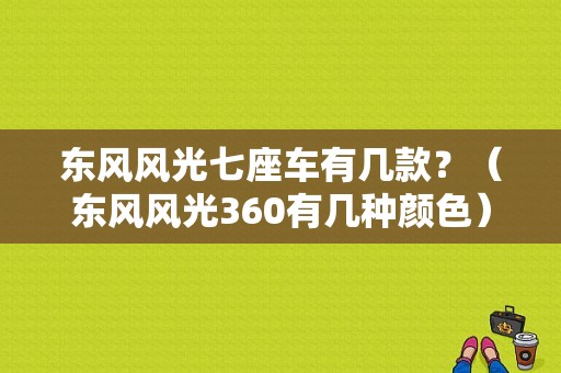 东风风光七座车有几款？（东风风光360有几种颜色）-图1