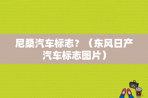 尼桑汽车标志？（东风日产汽车标志图片）-图1