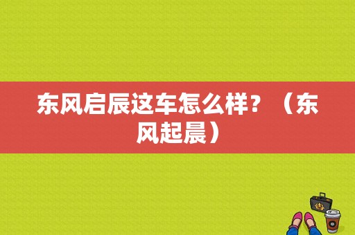东风启辰这车怎么样？（东风起晨）-图1