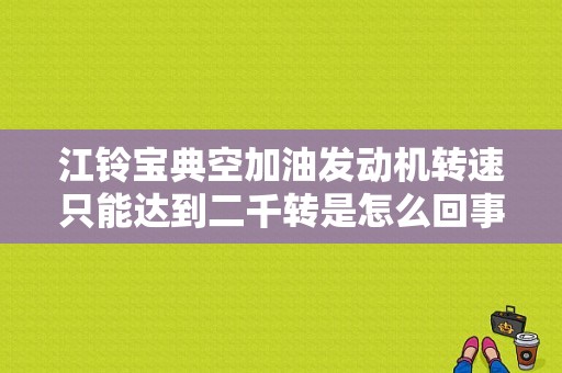 江铃宝典空加油发动机转速只能达到二千转是怎么回事？（汽车空油只能加到2000故障）-图1