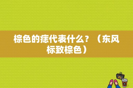 棕色的痣代表什么？（东风标致棕色）-图1