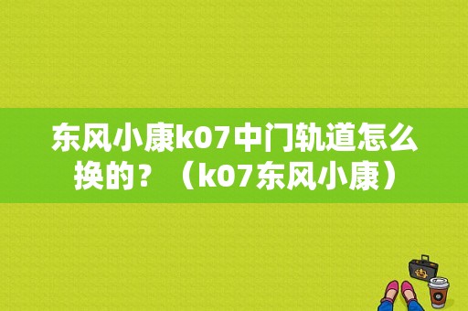 东风小康k07中门轨道怎么换的？（k07东风小康）-图1