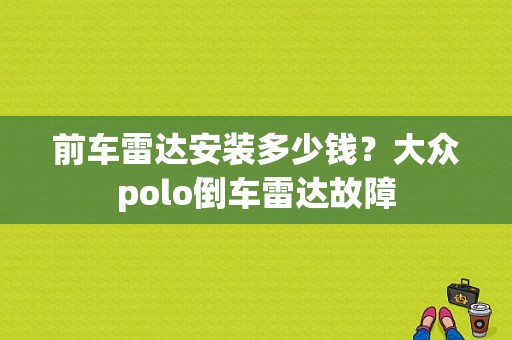 前车雷达安装多少钱？大众polo倒车雷达故障-图1