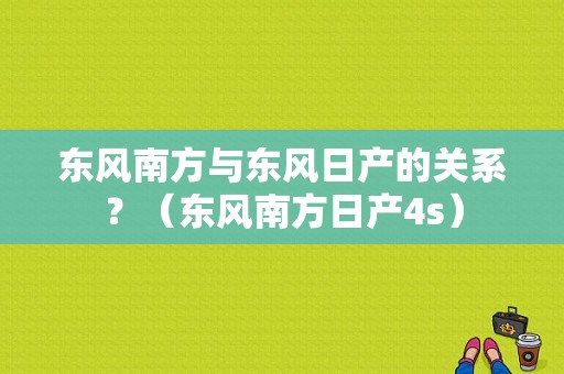 东风南方与东风日产的关系？（东风南方日产4s）-图1