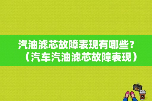 汽油滤芯故障表现有哪些？（汽车汽油滤芯故障表现）-图1