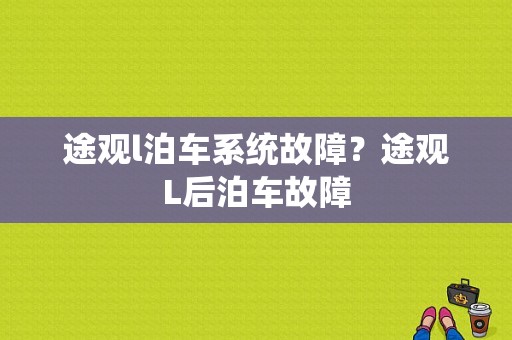 途观l泊车系统故障？途观L后泊车故障-图1