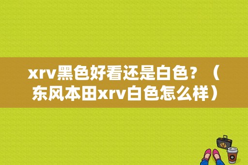 xrv黑色好看还是白色？（东风本田xrv白色怎么样）-图1