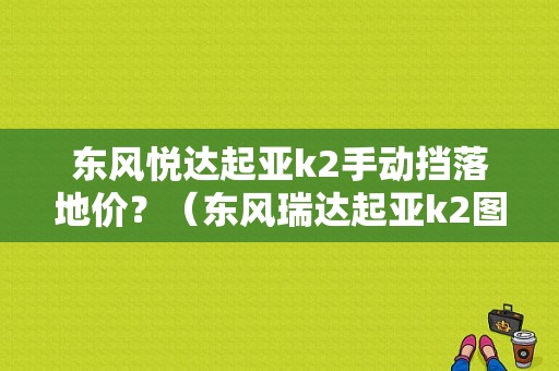 东风悦达起亚k2手动挡落地价？（东风瑞达起亚k2图片）-图1
