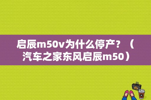 启辰m50v为什么停产？（汽车之家东风启辰m50）-图1