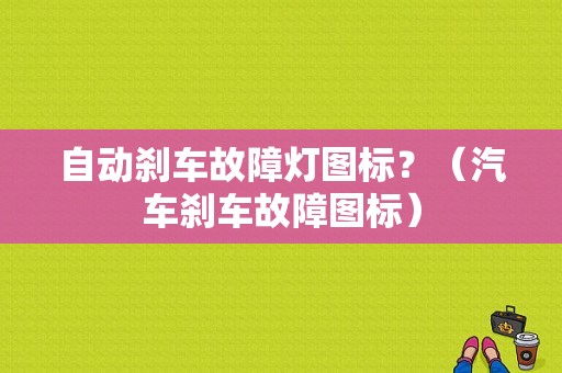 自动刹车故障灯图标？（汽车刹车故障图标）-图1
