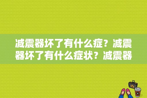 减震器坏了有什么症？减震器坏了有什么症状？减震器的故障检测-图1
