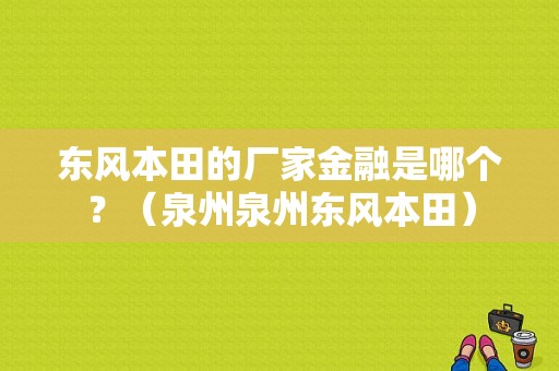 东风本田的厂家金融是哪个？（泉州泉州东风本田）-图1