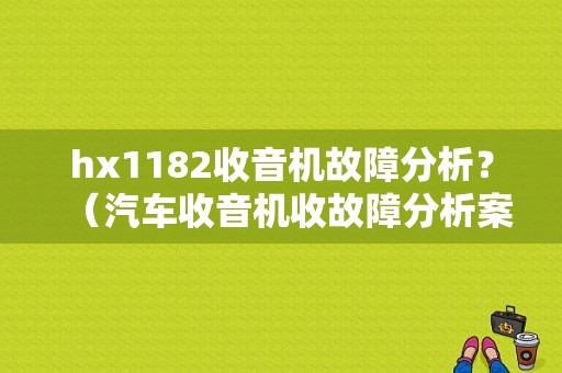 hx1182收音机故障分析？（汽车收音机收故障分析案例）-图1