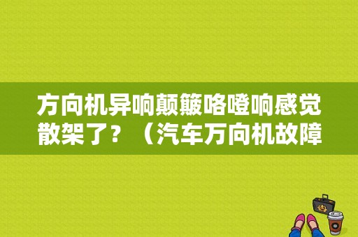 方向机异响颠簸咯噔响感觉散架了？（汽车万向机故障表现底盘异响）-图1