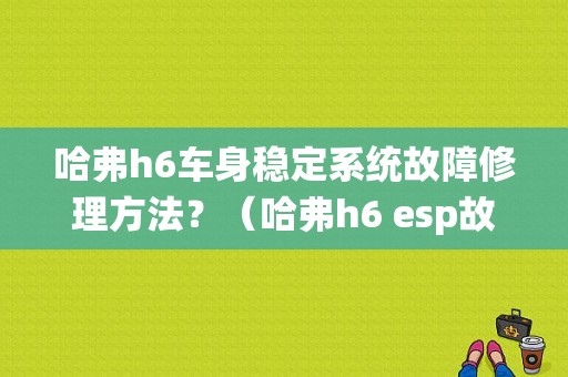 哈弗h6车身稳定系统故障修理方法？（哈弗h6 esp故障灯亮）-图1