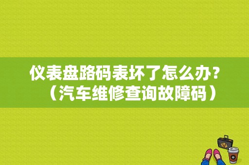 仪表盘路码表坏了怎么办？（汽车维修查询故障码）-图1