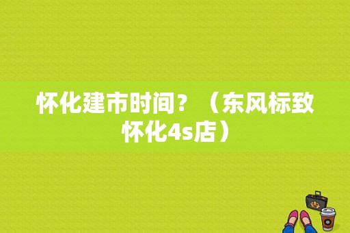 怀化建市时间？（东风标致怀化4s店）-图1