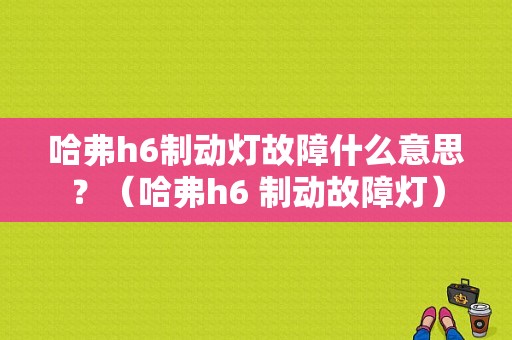 哈弗h6制动灯故障什么意思？（哈弗h6 制动故障灯）-图1