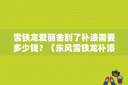 雪铁龙爱丽舍刮了补漆需要多少钱？（东风雪铁龙补漆多少钱）