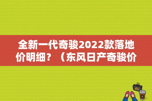 全新一代奇骏2022款落地价明细？（东风日产奇骏价格）-图1