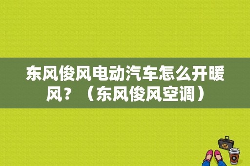 东风俊风电动汽车怎么开暖风？（东风俊风空调）-图1