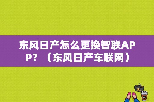 东风日产怎么更换智联APP？（东风日产车联网）-图1
