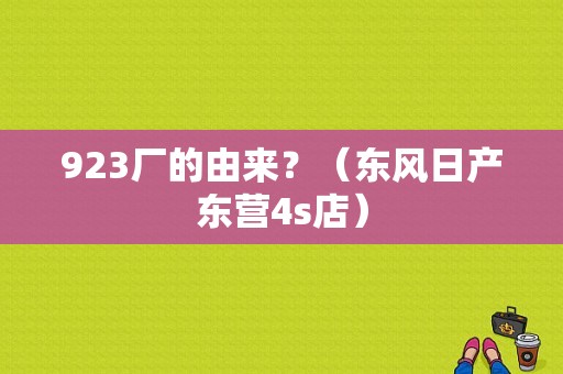 923厂的由来？（东风日产东营4s店）-图1