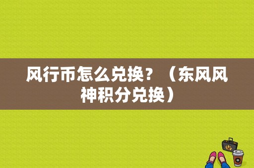 风行币怎么兑换？（东风风神积分兑换）-图1