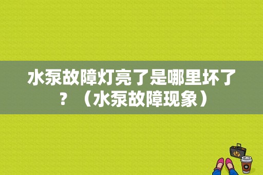 水泵故障灯亮了是哪里坏了？（水泵故障现象）-图1
