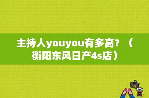 主持人youyou有多高？（衡阳东风日产4s店）-图1