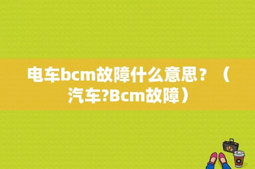 电车bcm故障什么意思？（汽车?Bcm故障）-图1